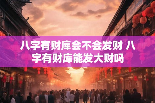 详细阅读:八字有财库会不会发财 八字有财库能发大财吗 八字有财库会不会发财 八字有财库能发大财吗