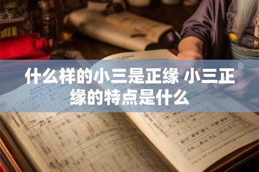 什么样的小三是正缘 小三正缘的特点是什么