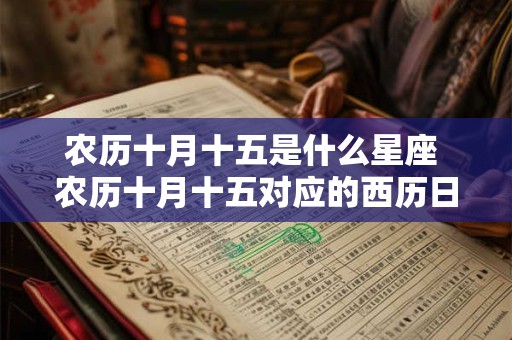 农历十月十五是什么星座 农历十月十五对应的西历日期是什么那时出生的人属于什么星座