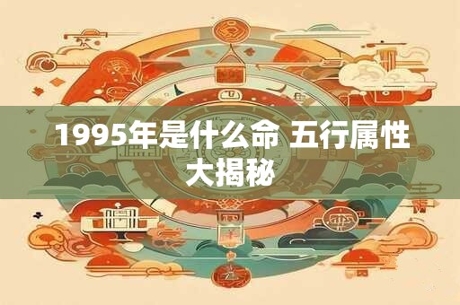 1995年是什么命 五行属性大揭秘