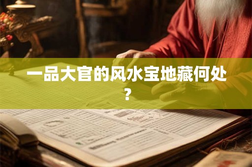 一品大官的风水宝地藏何处？