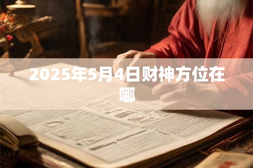 2025年5月4日财神方位在哪