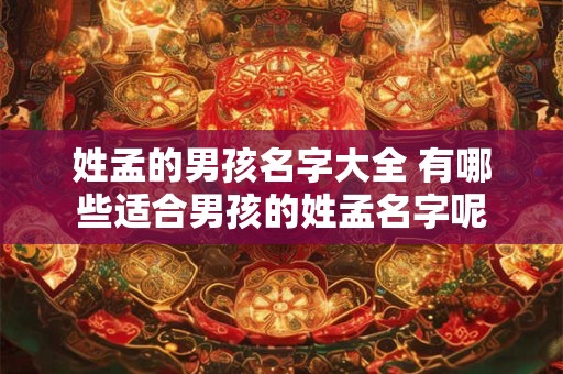 姓孟的男孩名字大全 有哪些适合男孩的姓孟名字呢