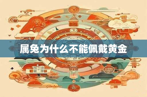 属兔为什么不能佩戴黄金 属兔为什么不能佩戴黄金
