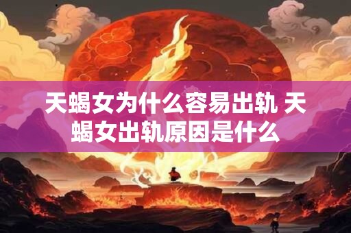 天蝎女为什么容易出轨 天蝎女出轨原因是什么