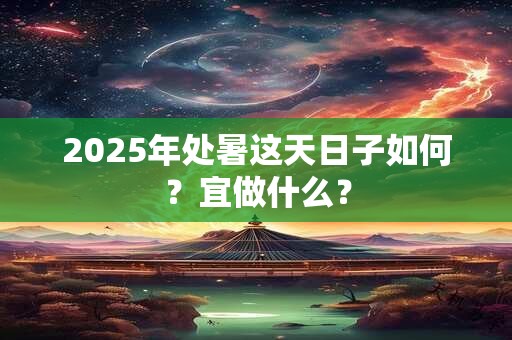 2025年处暑这天日子如何？宜做什么？