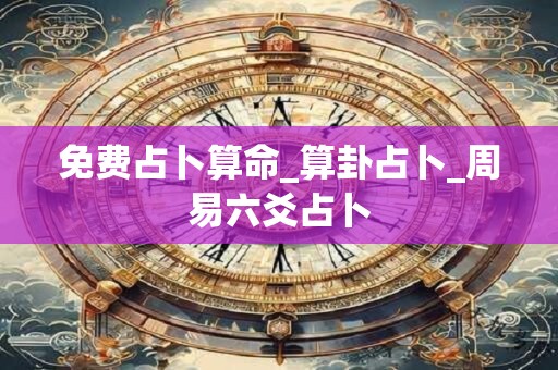 免费占卜算命_算卦占卜_周易六爻占卜