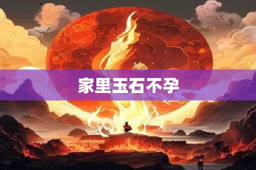 家里玉石不孕 家里玉石不孕