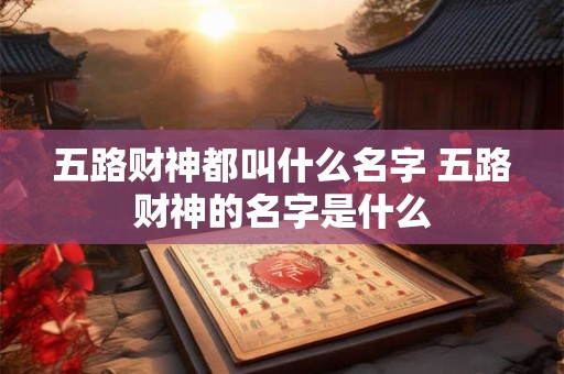 五路财神都叫什么名字 五路财神的名字是什么