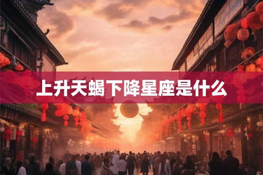 上升天蝎下降星座是什么