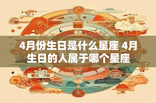 4月份生日是什么星座 4月生日的人属于哪个星座