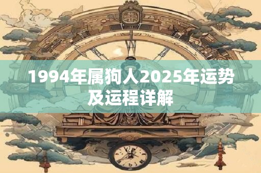 1994年属狗人2025年运势及运程详解