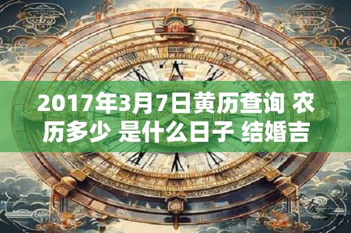 2017年3月7日黄历查询 农历多少 是什么日子 结婚吉时
