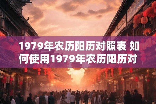 1979年农历阳历对照表 如何使用1979年农历阳历对照表
