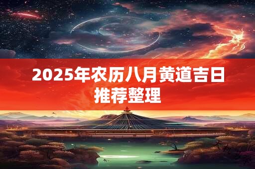 2025年农历八月黄道吉日推荐整理