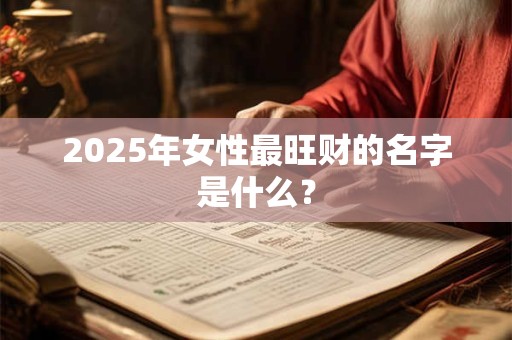 2025年女性最旺财的名字是什么？