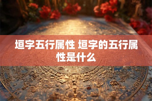 垣字五行属性 垣字的五行属性是什么