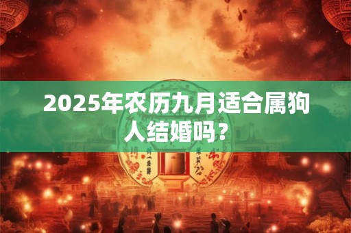 2025年农历九月适合属狗人结婚吗？