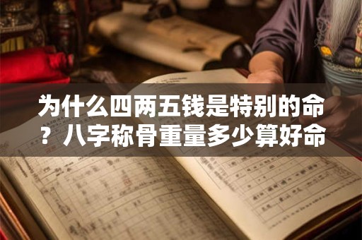 为什么四两五钱是特别的命？八字称骨重量多少算好命？