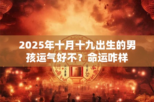 2025年十月十九出生的男孩运气好不？命运咋样