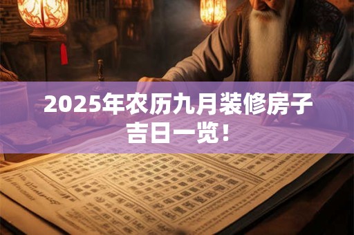 2025年农历九月装修房子吉日一览！