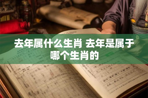 去年属什么生肖 去年是属于哪个生肖的