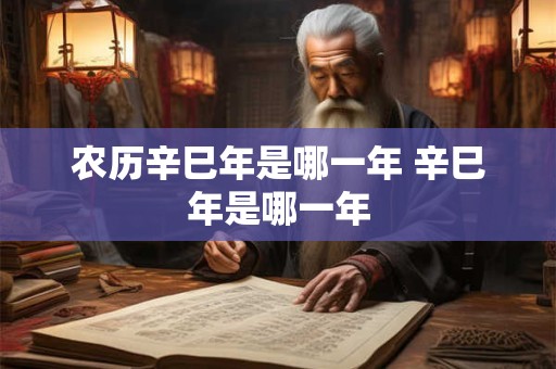 农历辛巳年是哪一年 辛巳年是哪一年