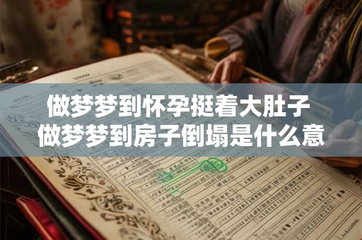 做梦梦到怀孕挺着大肚子 做梦梦到房子倒塌是什么意思