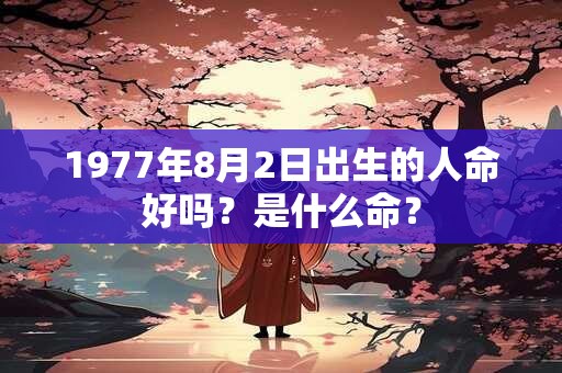 1977年8月2日出生的人命好吗？是什么命？