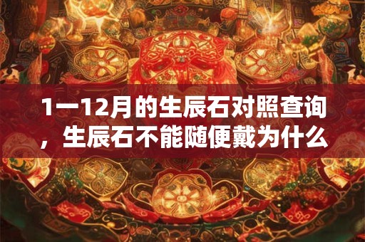 1一12月的生辰石对照查询，生辰石不能随便戴为什么