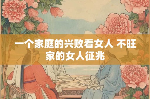 一个家庭的兴败看女人 不旺家的女人征兆