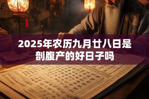 2025年农历九月廿八日是剖腹产的好日子吗