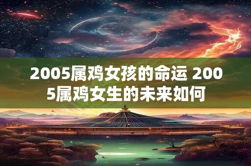 2005属鸡女孩的命运 2005属鸡女生的未来如何