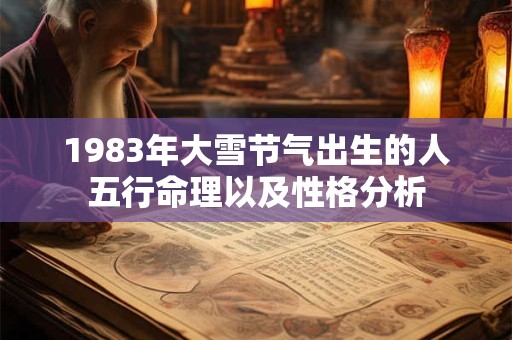 1983年大雪节气出生的人五行命理以及性格分析