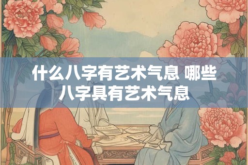 什么八字有艺术气息 哪些八字具有艺术气息