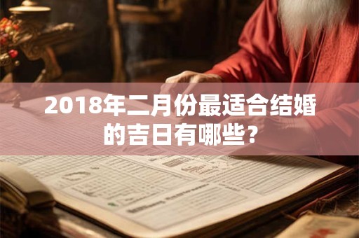 2018年二月份最适合结婚的吉日有哪些？
