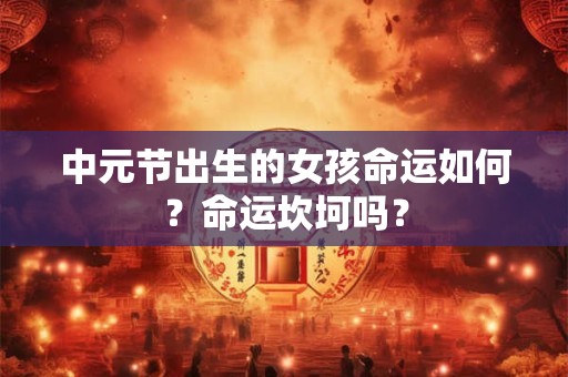 中元节出生的女孩命运如何？命运坎坷吗？