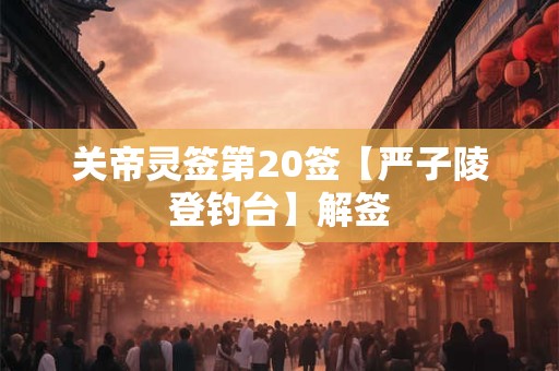 关帝灵签第20签【严子陵登钓台】解签