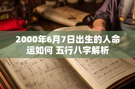 2000年6月7日出生的人命运如何 五行八字解析