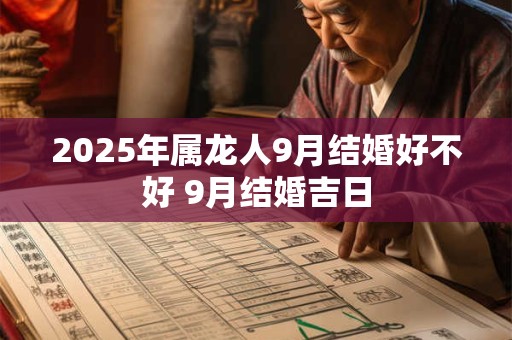 2025年属龙人9月结婚好不好 9月结婚吉日