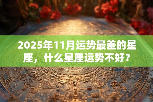 2025年11月运势最差的星座，什么星座运势不好？