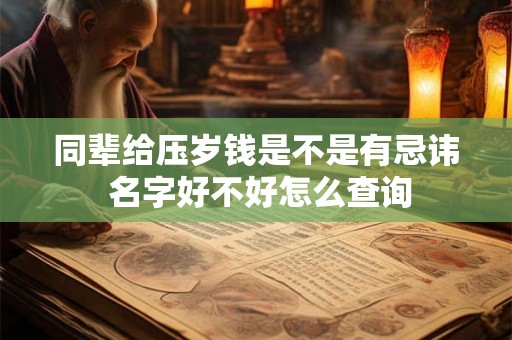 同辈给压岁钱是不是有忌讳 名字好不好怎么查询