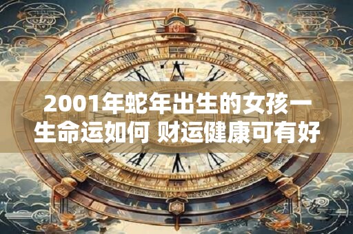 2001年蛇年出生的女孩一生命运如何 财运健康可有好运