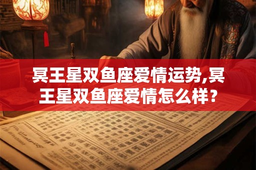 详细阅读:冥王星双鱼座爱情运势,冥王星双鱼座爱情怎么样? 冥王星双鱼座爱情运势,冥王星双鱼座爱情怎么样?