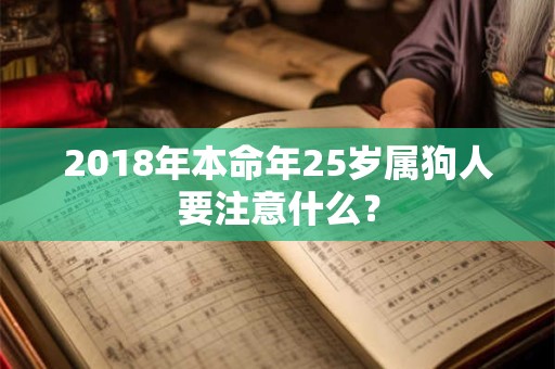 2018年本命年25岁属狗人要注意什么？