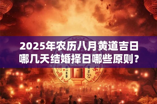 2025年农历八月黄道吉日哪几天结婚择日哪些原则？