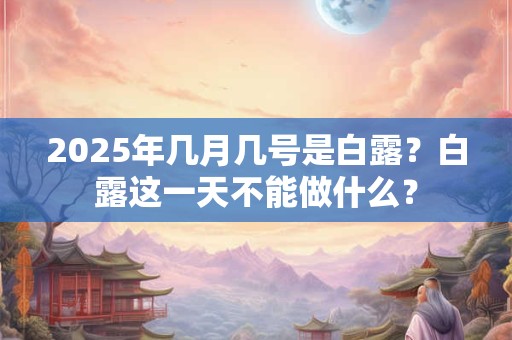 2025年几月几号是白露？白露这一天不能做什么？