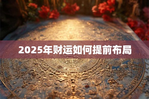 2025年财运如何提前布局