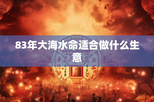 83年大海水命适合做什么生意