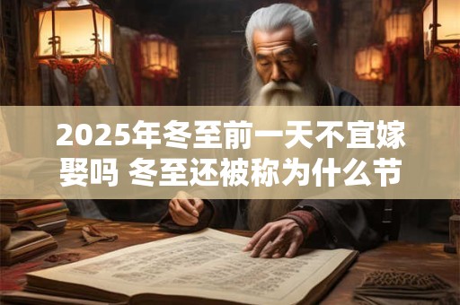 2025年冬至前一天不宜嫁娶吗 冬至还被称为什么节